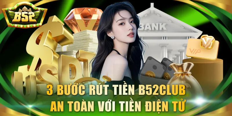 3 bước rút tiền B52Club an toàn với tiền điện tử