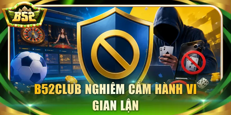 B52Club nghiêm cấm hành vi gian lận