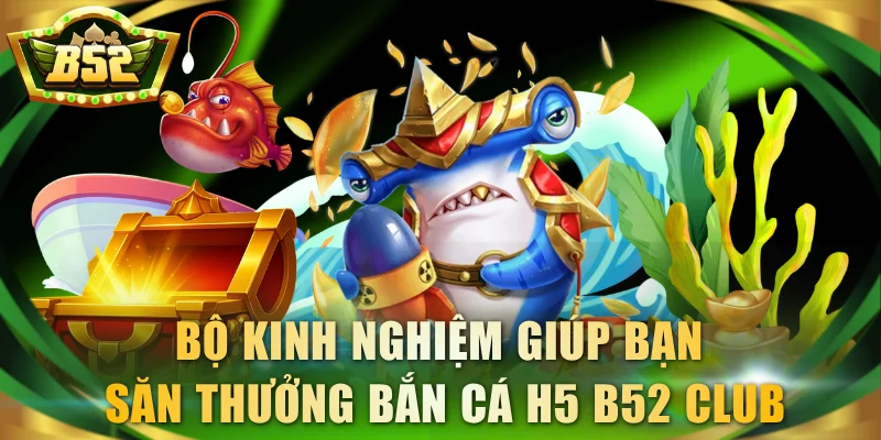 Bộ kinh nghiệm giúp bạn săn thưởng bắn cá H5 B52 Club