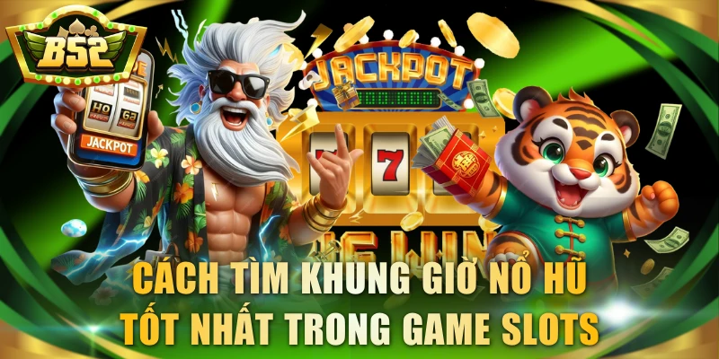 Cách tìm khung giờ nổ hũ tốt nhất trong game slots