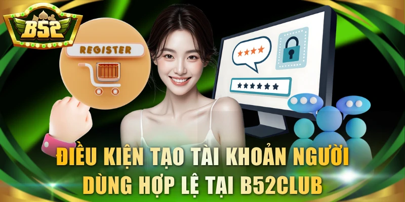Điều kiện tạo tài khoản người dùng hợp lệ tại B52Club