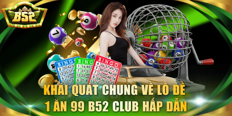 Khái quát chung về lô đề 1 ăn 99 B52 Club hấp dẫn