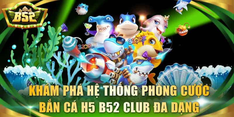 Khám phá hệ thống phòng cược bắn cá H5 B52 Club đa dạng