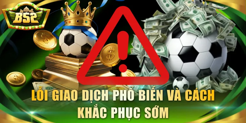 Lỗi giao dịch phổ biến và cách khắc phục sớm