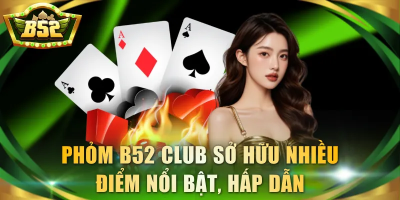 Phỏm B52 Club sở hữu nhiều điểm nổi bật, hấp dẫn