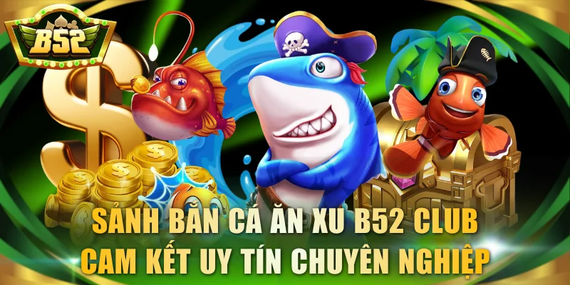 Sảnh bắn cá ăn xu B52 Club cam kết uy tín chuyên nghiệp