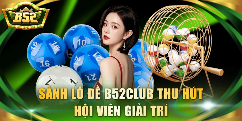 Sảnh lô đề B52Club thu hút hội viên giải trí