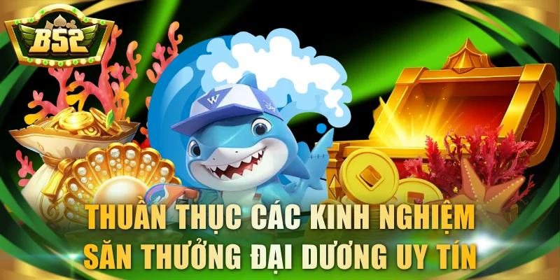 Thuần thục các kinh nghiệm săn thưởng đại dương uy tín
