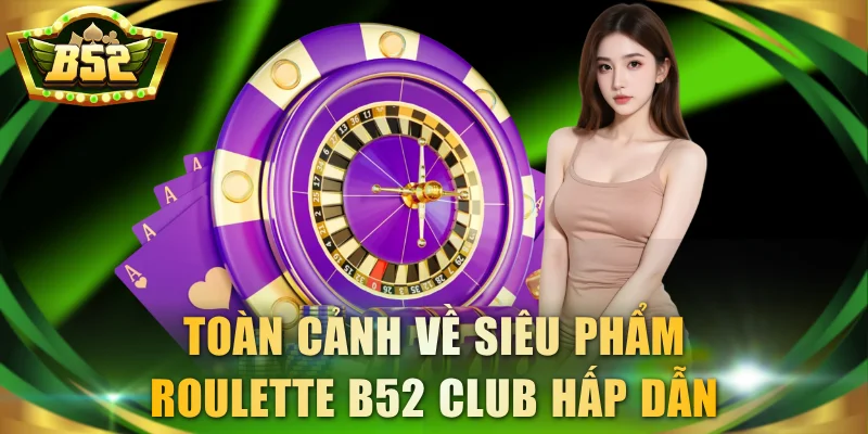 Toàn cảnh về siêu phẩm Roulette B52 Club hấp dẫn