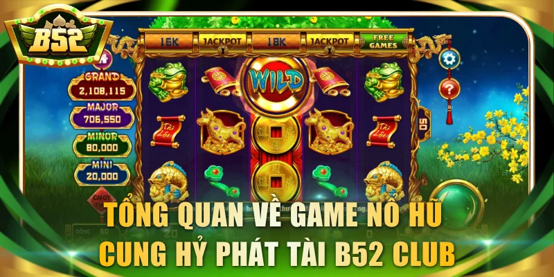 Tổng quan về game nổ hũ Cung Hỷ Phát Tài B52 Club