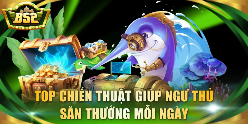 Top chiến thuật giúp ngư thủ săn thưởng mỗi ngày