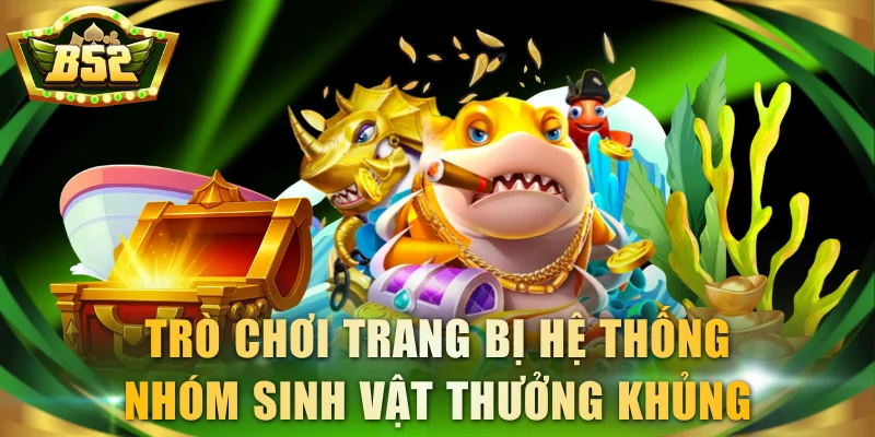 Trò chơi trang bị hệ thống nhóm sinh vật thưởng khủng