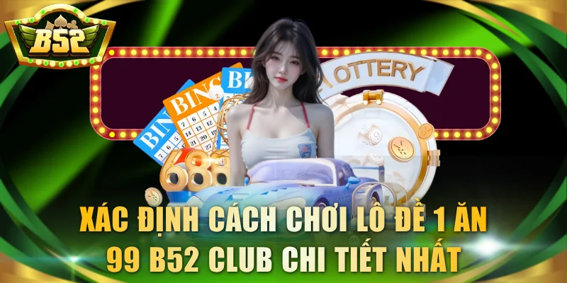 Xác định cách chơi lô đề 1 ăn 99 B52 Club chi tiết nhất